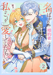 【期間限定　試し読み増量版】名ばかり婚約者の王子様、実は私のことを愛していたらしい【単行本版】