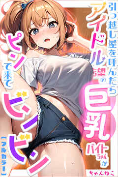 引っ越し屋を呼んだらアイドル志望の巨乳バイトちゃんがピンで来てビンビン【合冊版】