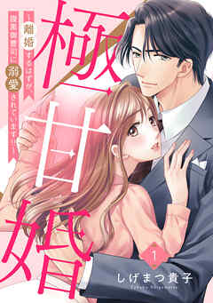 【期間限定　無料お試し版】極甘婚 ～離婚するはずが、腹黒御曹司に溺愛されています！！～【単話売】 1話