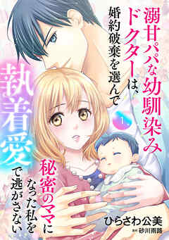 【期間限定　無料お試し版】溺甘パパな幼馴染みドクターは、婚約破棄を選んで秘密のママになった私を執着愛で逃がさない【分冊版】