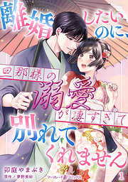 【期間限定　無料お試し版】離婚したいのに、旦那様の溺愛が凄すぎて別れてくれません【分冊版】