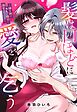 髪は口ほどに愛を乞う～推し似のカレから強引に溺愛されています～