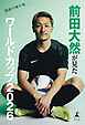 激闘の舞台裏――前田大然が見たワールドカップ2026