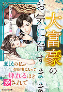 大富豪のお気に召すまま～庶民の私が契約妻になって痺れるほど愛されて～