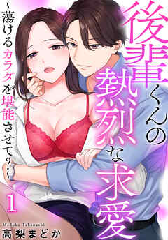 【期間限定　無料お試し版】後輩くんの熱烈な求愛～蕩けるカラダを堪能させて？～（１）