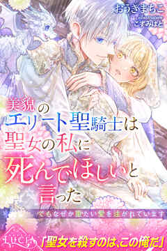 美貌のエリート聖騎士は聖女の私に死んでほしいと言った　でもなぜか重たい愛を注がれています