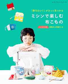 「作りたい！」がきっと見つかる ミシンで楽しむ布こもの