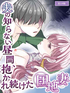 夫の知らない昼間、抱かれ続けた団地妻 R18版