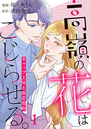 【期間限定　無料お試し版】高嶺の花はこじらせる。～ギャップ上司と仮恋契約～