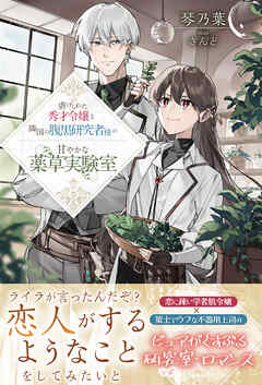 【期間限定　無料お試し版】虐げられた秀才令嬢と隣国の腹黒研究者様の甘やかな薬草実験室