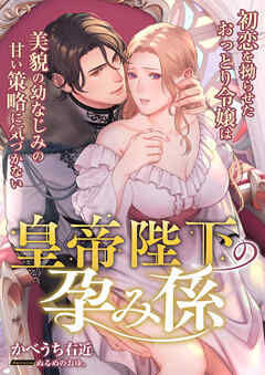 皇帝陛下の孕み係 ～初恋を拗らせたおっとり令嬢は美貌の幼なじみの甘い策略に気づかない～