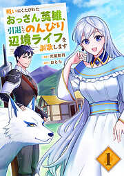【期間限定　試し読み増量版】戦いにくたびれたおっさん英雄、引退してのんびり辺境ライフを謳歌します【電子単行本版】