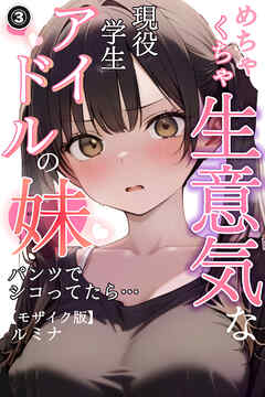 めちゃくちゃ生意気な現役学生アイドルの妹パンツでシコってたら…③(単話)【モザイク版】