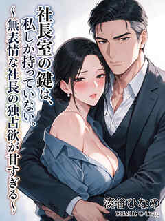 社長室の鍵は、私しか持っていない。～無表情な社長の独占欲が甘すぎる～【R18版】