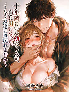 十年隣にいた幼なじみが、急に男になった。～もう友達には戻れません～【R18版】