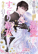 【期間限定　無料お試し版】黒騎士様から全力で溺愛されていますが、すごもり聖女は今日も引きこもりたい！