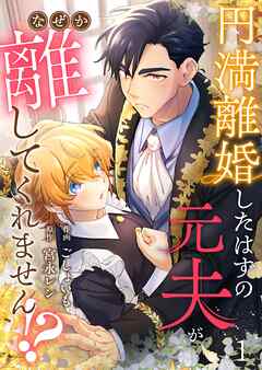 【期間限定　無料お試し版】円満離婚したはずの元夫がなぜか離してくれません！？