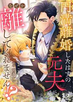 【期間限定　無料お試し版】円満離婚したはずの元夫がなぜか離してくれません！？