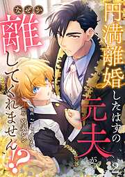 【期間限定　無料お試し版】円満離婚したはずの元夫がなぜか離してくれません！？