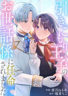 【期間限定　試し読み増量版】引きこもり王子のお世話係に任命されました【単行本版】