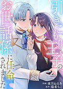 【期間限定　試し読み増量版】引きこもり王子のお世話係に任命されました【単行本版】