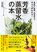 芳香蒸留水の本　蒸留法、効能、活用術まですべてがわかる！
