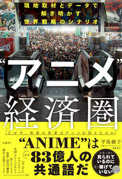 “アニメ”経済圏 （エコノミー）　現地取材とデータで解き明かす世界戦略のシナリオ