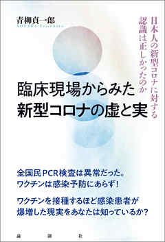 臨床現場からみた新型コロナワクチンの虚と実　日本人の新型コロナに対する認識は正しかったのか