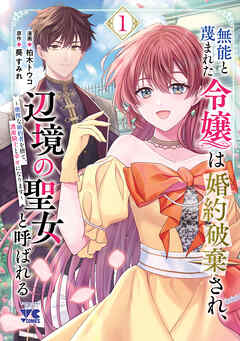 【期間限定　無料お試し版】無能と蔑まれた令嬢は婚約破棄され、辺境の聖女と呼ばれる～傲慢な婚約者を捨て、護衛騎士と幸せになります～【電子単行本】　1