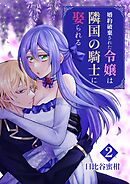 婚約破棄された令嬢は隣国の騎士に娶られる 2巻