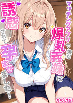 マッチングアプリで来た爆乳義妹に誘惑されて孕ませました！ モザイク版