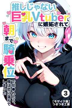 推しじゃない巨乳Vtuberに嫉妬されて朝まで騎乗位で犯●れたら、俺は恋に落ちてしまった③(単話)【モザイク版】