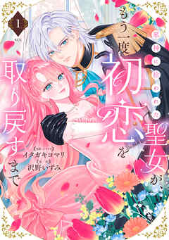 【期間限定　試し読み増量版】邪神に拾われた聖女が、もう一度初恋を取り戻すまで（１）