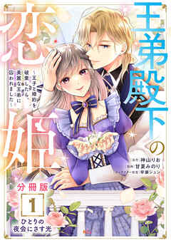 【期間限定　無料お試し版】王弟殿下の恋姫　～王子と婚約を破棄したら、美麗な王弟に囚われました～　分冊版（１）