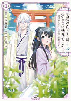 【期間限定　無料お試し版】鳥居の向こうは、知らない世界でした。～邪魔者扱いされた少女は癒やしの国で薬師になる～（１）