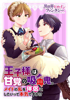 【期間限定　試し読み増量版】王子様は甘党の吸血鬼。メイドの私を伴侶にしたいって本気ですか！？