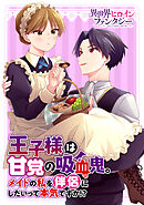 【期間限定　試し読み増量版】王子様は甘党の吸血鬼。メイドの私を伴侶にしたいって本気ですか！？