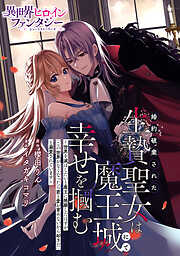 【期間限定　試し読み増量版】婚約破棄された生贄聖女は魔王城にて幸せを掴む　～世界を滅ぼしたいと魔王に懇願したはずが「この世界がなくなったら君と愛が育めないから却下だ」と溺愛されています～