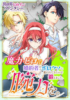 【期間限定　試し読み増量版】魔力ゼロで婚約者からボロクソに言われてきたので鍛えました。腕力を。