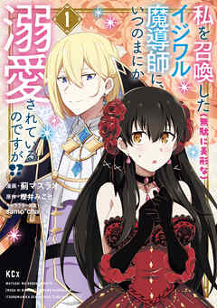【期間限定　試し読み増量版】私を召喚した（無駄に美形な）イジワル魔導師に、いつのまにか溺愛されているのですが！？（１）
