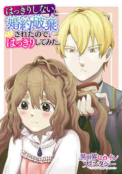 【期間限定　試し読み増量版】はっきりしないと婚約破棄されたので、はっきりしてみた。