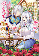 婚約破棄された聖女はのんびり働きたい　～突然皆様に求婚されてもお断りです！～　【電子特典付き】