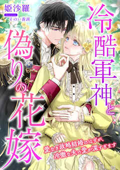 冷酷軍神と偽りの花嫁 ～愛なき政略結婚のはずが、冷徹な夫の愛が深すぎます～