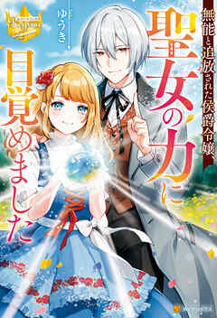 【期間限定　試し読み増量版】無能と追放された侯爵令嬢、聖女の力に目覚めました
