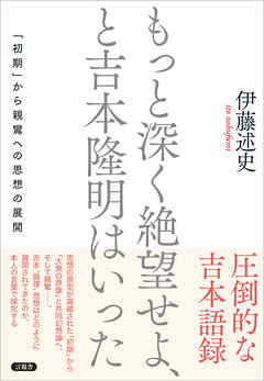 もっと深く絶望せよ、と吉本隆明はいった　「初期」から親鸞への思想の展開