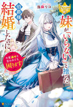 【期間限定　試し読み増量版】妹が「いらない」と捨てた伯爵様と結婚したのに、今更返せと言われても困ります