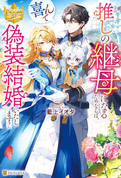 【期間限定　試し読み増量版】推しの継母になるためならば、喜んで偽装結婚いたします！