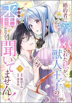 婚約者に浮気された私が、獣人王子の番だなんて聞いてません！ コミック版（分冊版）