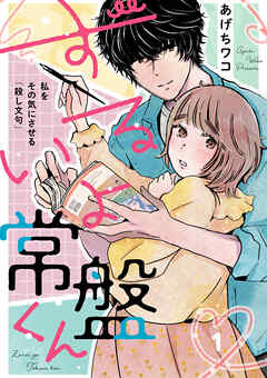 【期間限定　無料お試し版】ずるいよ常盤くん～私をその気にさせる「殺し文句」～