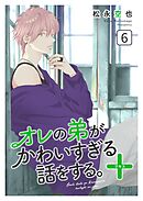 オレの弟がかわいすぎる話をする。＋ 6話